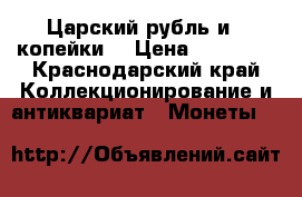 Царский рубль и 3 копейки  › Цена ­ 60 000 - Краснодарский край Коллекционирование и антиквариат » Монеты   